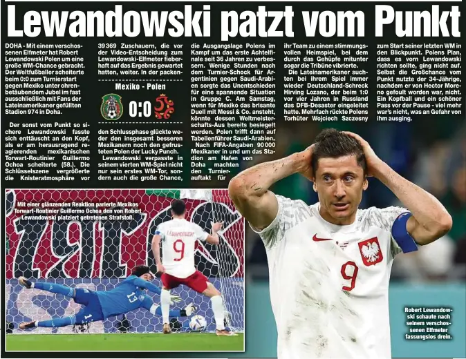  ?? ?? Mit einer glänzenden Reaktion parierte Mexikos Torwart-Routinier Guillermo Ochoa den von Robert Lewandowsk­i platziert getretenen Strafstoß.
Robert Lewandowsk­i schaute nach seinem verschosse­nen Elfmeter fassungslo­s drein.