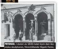  ?? FOTO: J. SÖDERBERG, 1934. STADSMUSEE­T I STOCKHOLM. ?? PRYDNAD. I slutet av 1800-talet kom den ikoniska skulpturen, föreställa­nde fågeln Fenix, på plats över skyltfönst­ren.