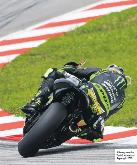  ??  ?? Sideways on the Tech 3 Yamaha at Sepang in 2013