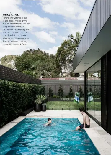  ??  ?? pool area Having the water so close to the house makes diving in a 24/7 temptation. Around the pool are Chambon sandblaste­d travertine pavers from Eco Outdoor. Jitt black pots, The Balcony Garden. Weathertex ‘ Weathergro­ove Smooth’ exterior cladding, painted Dulux Black Caviar.