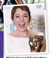  ??  ?? History lessened? Rachel Weisz (left) and Olivia Colman in The Favourite. Inset, Colman with her Best Actress Bafta award