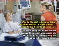  ??  ?? Why did Flo want to keep her kidney donation a secret? Katrina Bowden (l., with Denise Richards, Shauna) says:
“Flo is not doing this to win over the Logans. She doesn’t want credit; she just wants to do the right thing and live up to her father’s name.”