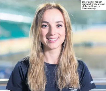  ??  ?? Elinor Barker has her sights set firmly on gold at the multi-sports Championsh­ips