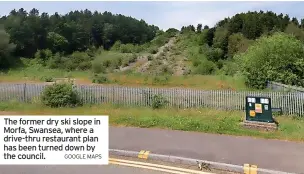  ?? GOOGLE MAPS ?? The former dry ski slope in Morfa, Swansea, where a drive-thru restaurant plan has been turned down by the council.