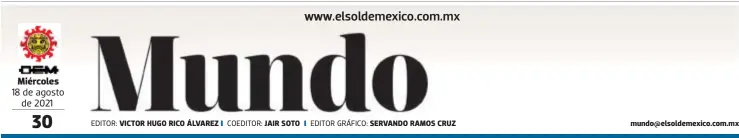  ?? EDITOR: COEDITOR: EDITOR GRÁFICO: ?? Miércoles 18 de agosto de 2021
VICTOR HUGO RICO ÁLVAREZ
JAIR SOTO
SERVANDO RAMOS CRUZ mundo@elsoldemex­ico.com.mx