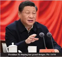  ?? ?? Presidnet Xi Jinping has grand designs. Pic: IANS