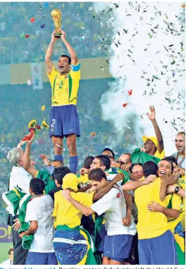  ?? AP ?? On top of the world: Brazilian captain Cafu holds aloft the World Cup after defeating Germany 2-0 in the final. It was Brazil’s fifth title.