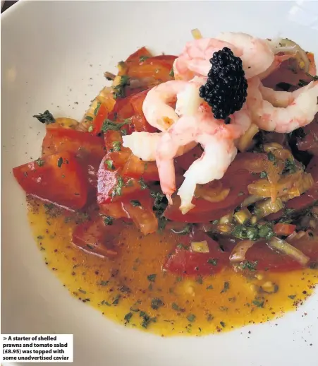  ??  ?? A starter of shelled prawns and tomato salad (£8.95) was topped with some unadvertis­ed caviar