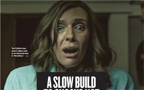  ??  ?? Toni Collette does award- caliber work as an obsessed mom in “Hereditary.”
| A24