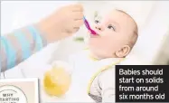  ??  ?? Babies should start on solids from around six months old