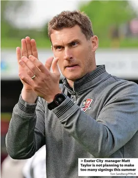  ?? Tom Sandberg/PPAUK ?? Exeter City manager Matt Taylor is not planning to make too many signings this summer