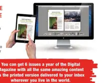  ??  ?? You can get 6 issues a year of the Digital Magazine with all the same amazing content as the printed version delivered to your inbox wherever you live in the world.