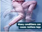  ?? ?? Many conditions can
cause restless legs