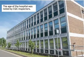  ??  ?? The age of the hospital was noted by CQC inspectors.