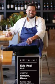  ?? ?? MEET THE CHEF Kyle Knall BIRCH HOMETOWN: Birmingham, Alabama NOTABLE PRIOR RESTAURANT WORK: Gramercy Tavern (New York City) GO-TO KITCHEN TOOL: A microplane, for his perpetual use of lemon zest on dishes FAVORITE DISH: Wood-roasted walleye (right)