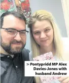  ??  ?? > Pontypridd MP Alex Davies-Jones with husband Andrew