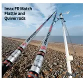  ??  ?? Imax FR Match Flattie and Quiver rods