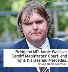  ?? WALES NEWS SERVICE ?? Bridgend MP Jamie Wallis at Cardiff Magistrate­s’ Court, and right, his crashed Mercedes.