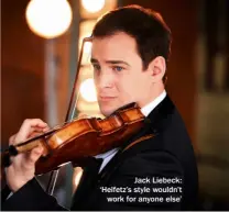  ?? ?? Jack Liebeck: ‘Heifetz’s style wouldn’t work for anyone else’