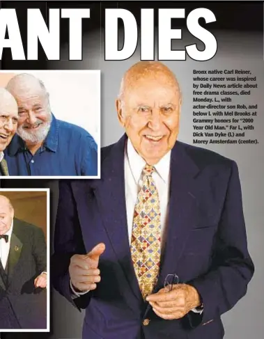  ?? MARK MAINZ/GETTY IMAGES FOR AFI ?? Bronx native Carl Reiner, whose career was inspired by Daily News article about free drama classes, died Monday. L., with actor-director son Rob, and below l. with Mel Brooks at Grammy honors for “2000 Year Old Man.” Far l., with Dick Van Dyke (l.) and Morey Amsterdam (center).