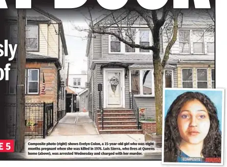  ??  ?? Composite photo (right) shows Evelyn Colon, a 15-year-old girl who was eight months pregnant when she was killed in 1976. Luis Sierra, who lives at Queens home (above), was arrested Wednesday and charged with her murder.