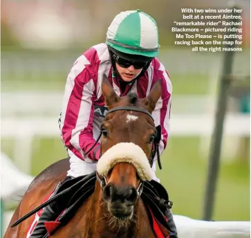  ??  ?? With two wins under her belt at a recent Aintree, “remarkable rider” Rachael Blackmore – pictured riding Me Too Please – is putting racing back on the map for
all the right reasons