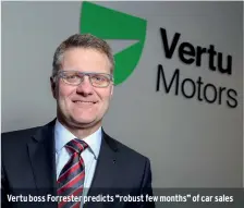  ??  ?? Vertu boss Forrester predicts “robust few months” of car sales