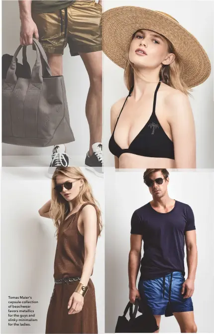  ??  ?? Tomas Maier’s capsule collection of beachwear favors metallics for the guys and slinky minimalism for the ladies.