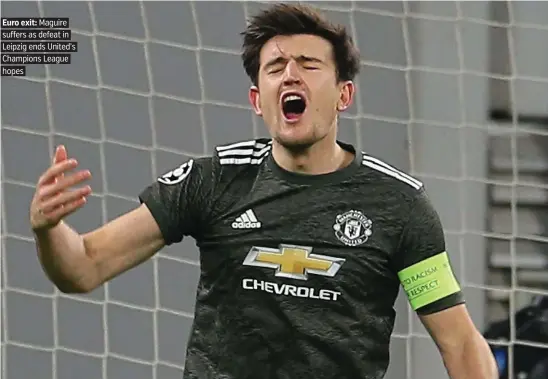  ?? PICTURE: GETTY ?? Euro exit: Maguire suffers as defeat in Leipzig ends United’s Champions League hopes