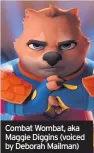  ??  ?? Combat Wombat, aka Maggie Diggins (voiced by Deborah Mailman)