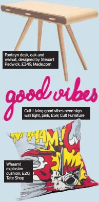  ??  ?? Fonteyn desk, oak and walnut, designed by Steuart Padwick, £349, Made.com Cult Living good vibes neon sign wall light, pink, £59, Cult Furniture Whaam! explosion cushion, £20, Tate Shop