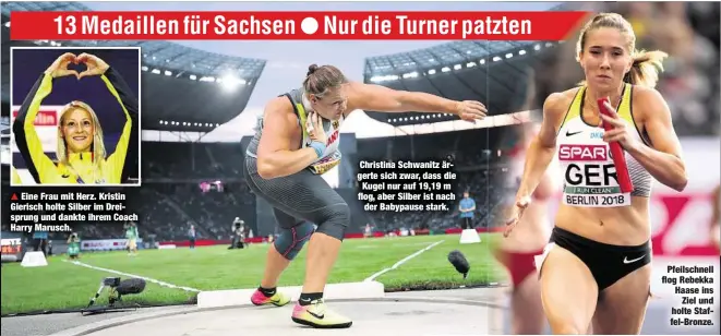  ??  ?? Eine Frau mit Herz. Kristin Gierisch holte Silber im Dreisprung und dankte ihrem Coach Harry Marusch. Christina Schwanitz ärgerte sich zwar, dass die Kugel nur auf 19,19 m flog, aber Silber ist nachder Babypause stark.Pfeilschne­ll flog Rebekka Haase insZiel und holte Staffel-Bronze.