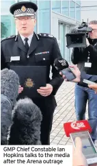  ??  ?? GMP Chief Constable Ian Hopkins talks to the media after the Arena outrage