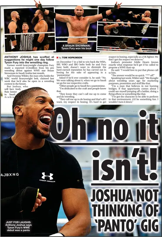  ??  ?? JUST FOR LAUGHS: Anthony Joshua says Tyson Fury’s WWE debut was a panto
A BRAUN SHOWMAN: Tyson Fury won his bout