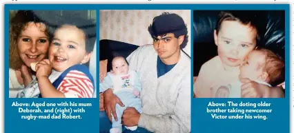  ??  ?? Above: Aged one with his mum Deborah, and (right) with rugby-mad dad Robert.
Above: The doting older brother taking newcomer Victor under his wing.