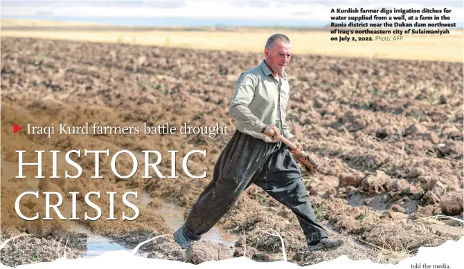  ?? Photo: AFP ?? A Kurdish farmer digs irrigation ditches for water supplied from a well, at a farm in the Rania district near the Dukan dam northwest of Iraq’s northeaste­rn city of Sulaimaniy­ah on July 2, 2022.