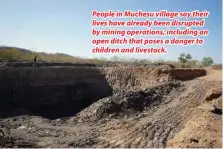  ?? ?? People in Muchesu village say their lives have already been disrupted by mining operations, including an open ditch that poses a danger to children and livestock.