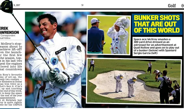  ??  ?? Space ace: McIlroy smashes a 300-yard drive dressed as an astronaut for an advertisem­ent at Quail Hollow and goes on to play out of a bunker (below) with Spaniard Sergio Garcia (left)