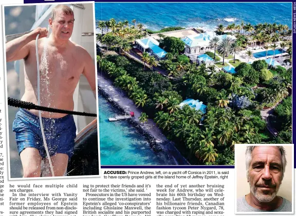  ??  ?? ACCUSED: Prince Andrew, left, on a yacht off Corsica in 2011, is said to have openly groped girls at the island home of Jeffrey Epstein, right