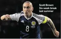  ??  ?? Scott Brown: Six-week break last summer