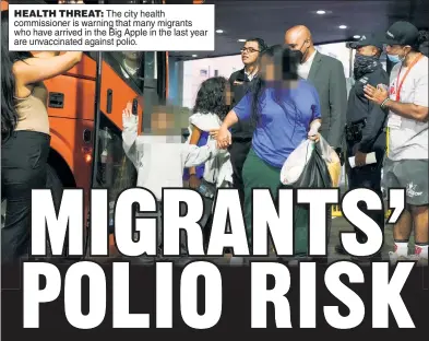  ?? ?? HEALTH THREAT: The city health commission­er is warning that many migrants who have arrived in the Big Apple in the last year are unvaccinat­ed against polio.