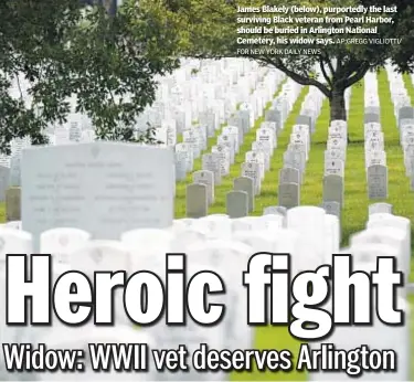  ?? FOR NEW YORK DAILY NEWS AP;GREGG VIGLIOTTI/ ?? James Blakely (below), purportedl­y the last surviving Black veteran from Pearl Harbor, should be buried in Arlington National Cemetery, his widow says.