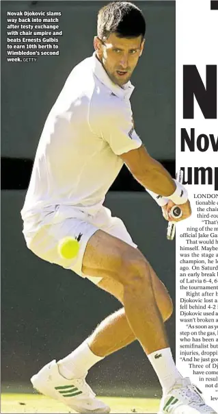  ?? GETTY ?? Novak Djokovic slams way back into match after testy exchange with chair umpire and beats Ernests Gulbis to earn 10th berth to Wimbledon’s second week.