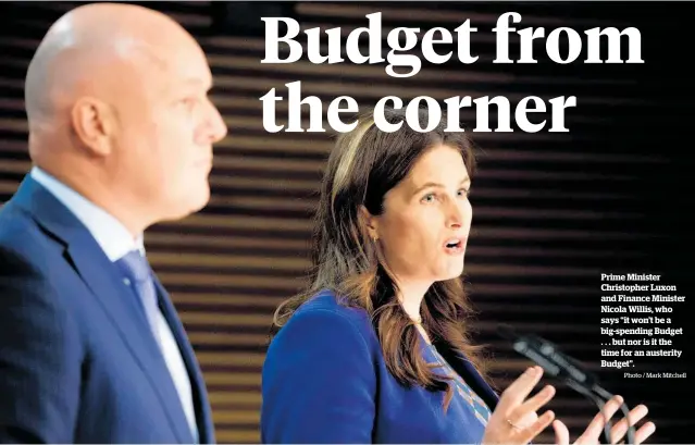  ?? Photo / Mark Mitchell ?? Prime Minister Christophe­r Luxon and Finance Minister Nicola Willis, who says “it won’t be a big-spending Budget . . . but nor is it the time for an austerity Budget”.