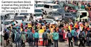  ??  ?? Garment workers block a road as they protest for higher wages in Dhaka on January 12, 2019