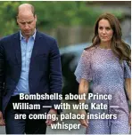  ?? ?? Bombshells about Prince William — with wife Kate — are coming, palace insiders
whisper