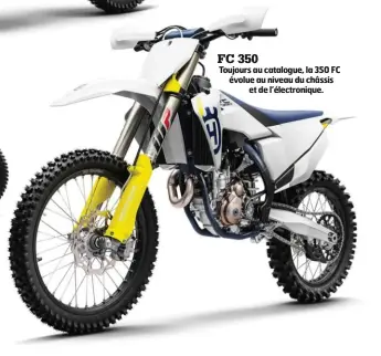  ??  ?? FC 350 Toujours au catalogue, la 350 FC évolue au niveau du châssis et de l’électroniq­ue.