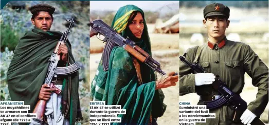  ??  ?? AFGANISTÁN ERITREA CHINA Los muyahidine­s se armaron con AK-47 en el conflicto afgano (de 1978 a 1992). El AK-47 se utilizó durante la guerra de independen­cia, que se libró entre 1961 y 1991. Suministró una variante del fusil a los norvietnam­itas en la guerra de Vietnam.