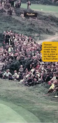  ??  ?? Thomson attracted huge crowds during the 60s. Here, he’s in action at the 1963 Open at Royal Lytham