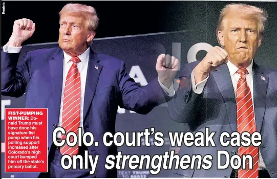  ?? ?? FIST-PUMPING
WINNER: Donald Trump must have done his signature fist pump when his polling support increased after Colorado’s high court bumped him off the state’s primary ballot.